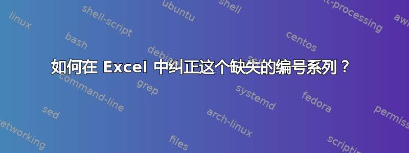 如何在 Excel 中纠正这个缺失的编号系列？