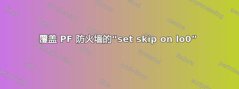 覆盖 PF 防火墙的“set skip on lo0”