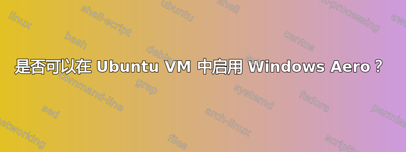 是否可以在 Ubuntu VM 中启用 Windows Aero？