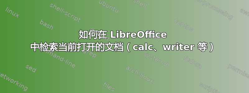 如何在 LibreOffice 中检索当前打开的文档（calc、writer 等）