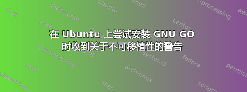 在 Ubuntu 上尝试安装 GNU GO 时收到关于不可移植性的警告