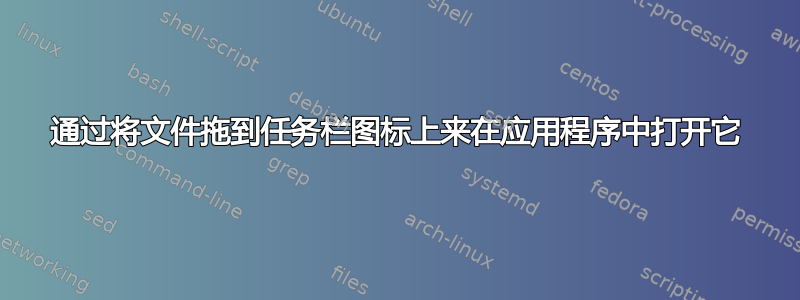 通过将文件拖到任务栏图标上来在应用程序中打开它