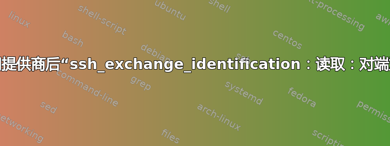 更改互联网提供商后“ssh_exchange_identification：读取：对端重置连接”