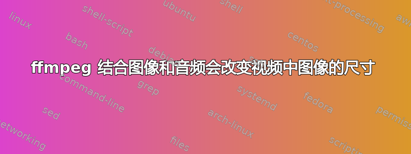 ffmpeg 结合图像和音频会改变视频中图像的尺寸