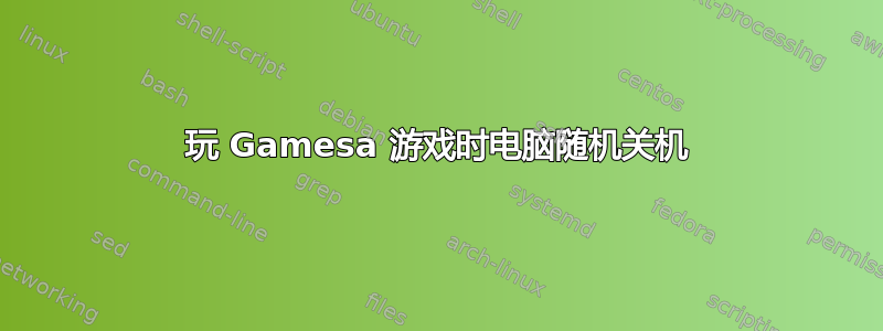 玩 Gamesa 游戏时电脑随机关机