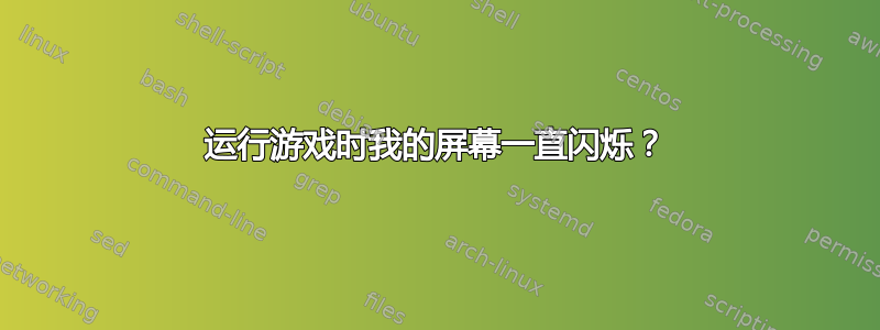 运行游戏时我的屏幕一直闪烁？