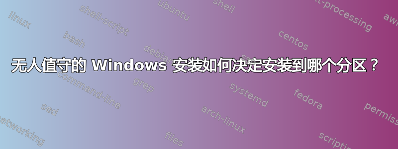 无人值守的 Windows 安装如何决定安装到哪个分区？