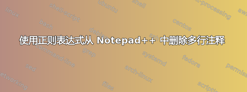 使用正则表达式从 Notepad++ 中删除多行注释