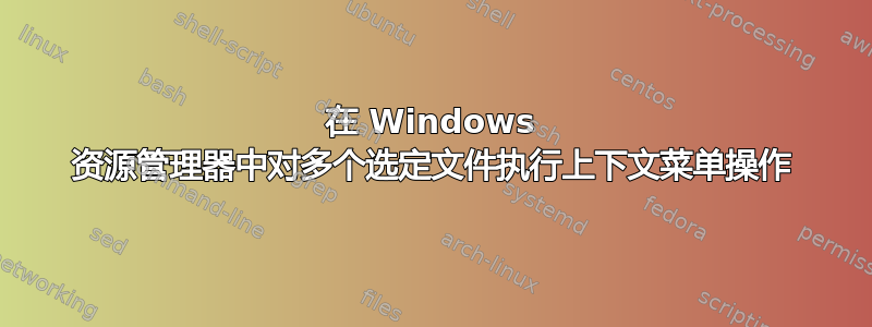 在 Windows 资源管理器中对多个选定文件执行上下文菜单操作