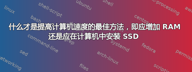 什么才是提高计算机速度的最佳方法，即应增加 RAM 还是应在计算机中安装 SSD 