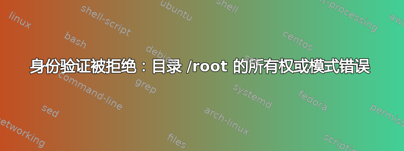 身份验证被拒绝：目录 /root 的所有权或模式错误