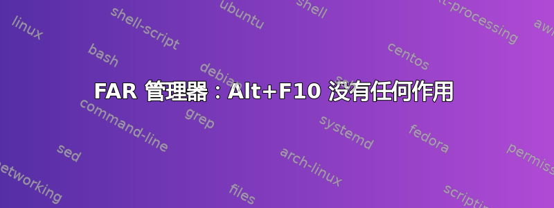 FAR 管理器：Alt+F10 没有任何作用