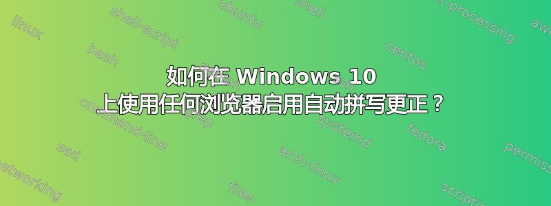 如何在 Windows 10 上使用任何浏览器启用自动拼写更正？