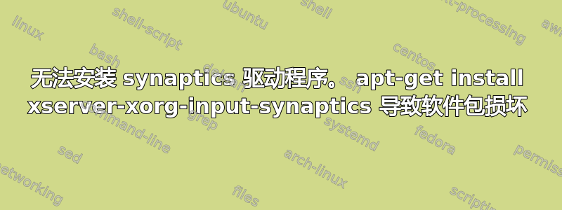 无法安装 synaptics 驱动程序。 apt-get install xserver-xorg-input-synaptics 导致软件包损坏