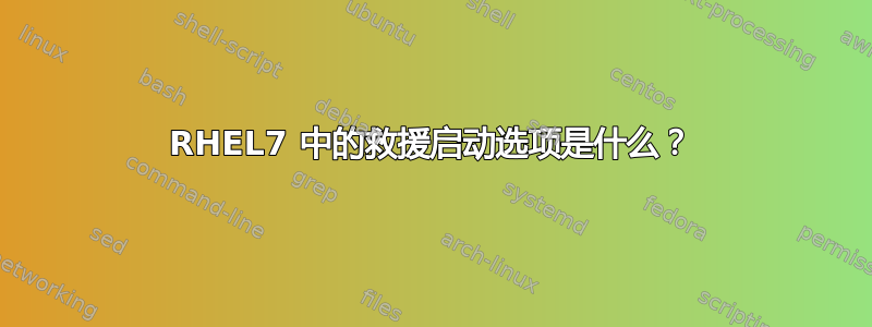 RHEL7 中的救援启动选项是什么？