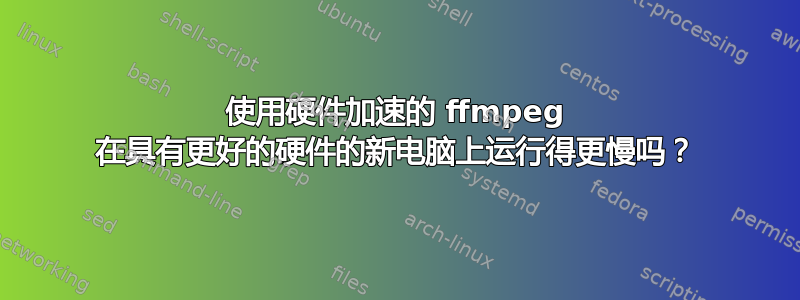 使用硬件加速的 ffmpeg 在具有更好的硬件的新电脑上运行得更慢吗？