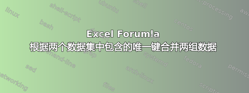 Excel Forumla 根据两个数据集中包含的唯一键合并两组数据