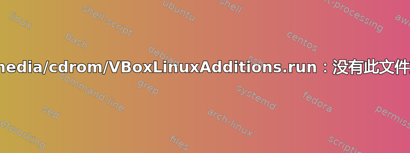 sh：/media/cdrom/VBoxLinuxAdditions.run：没有此文件或目录