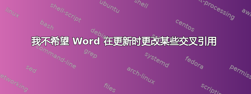 我不希望 Word 在更新时更改某些交叉引用