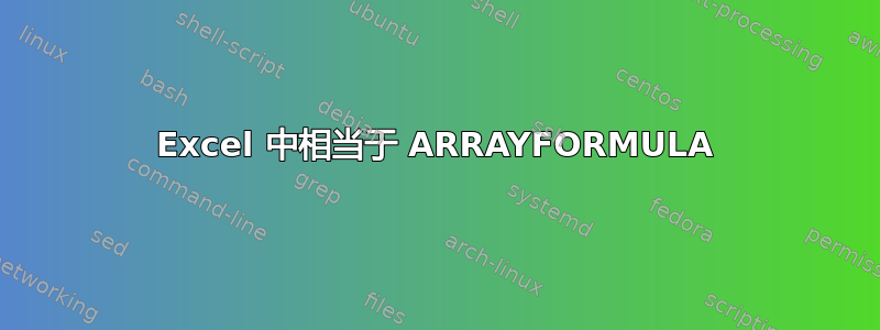 Excel 中相当于 ARRAYFORMULA