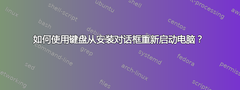 如何使用键盘从安装对话框重新启动电脑？