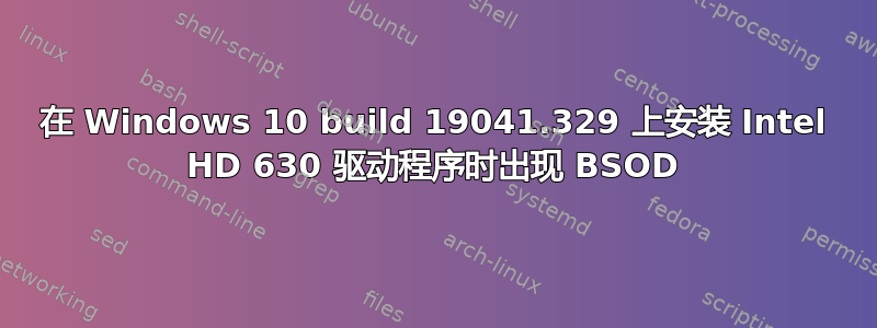 在 Windows 10 build 19041.329 上安装 Intel HD 630 驱动程序时出现 BSOD