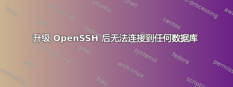 升级 OpenSSH 后无法连接到任何数据库