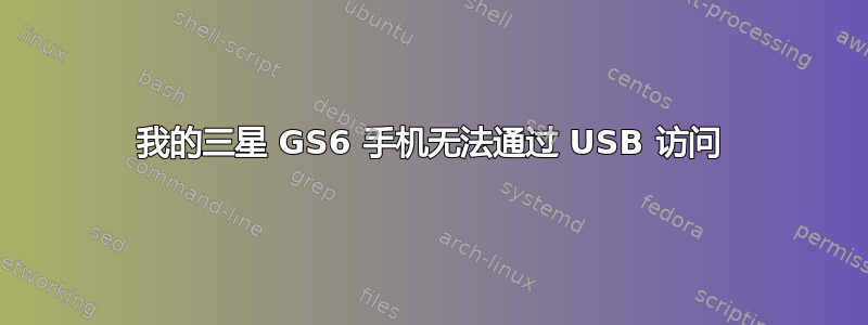 我的三星 GS6 手机无法通过 USB 访问