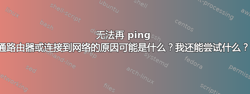 无法再 ping 通路由器或连接到网络的原因可能是什么？我还能尝试什么？