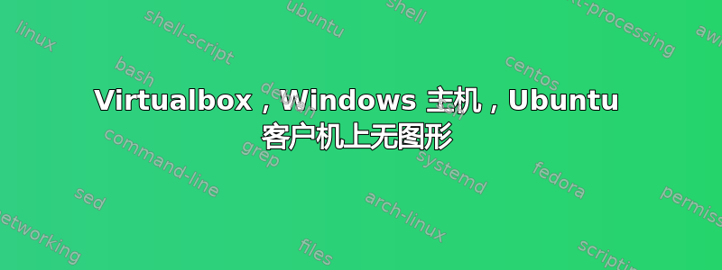 Virtualbox，Windows 主机，Ubuntu 客户机上无图形