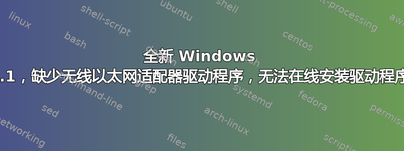 全新 Windows 8.1，缺少无线以太网适配器驱动程序，无法在线安装驱动程序