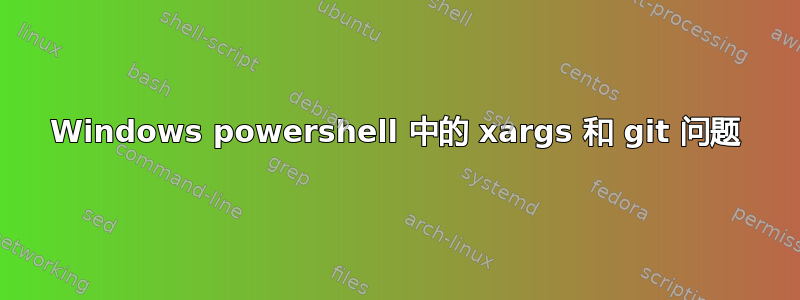 Windows powershell 中的 xargs 和 git 问题