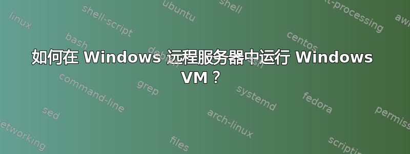 如何在 Windows 远程服务器中运行 Windows VM？