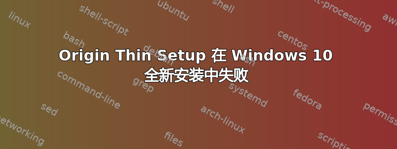 Origin Thin Setup 在 Windows 10 全新安装中失败