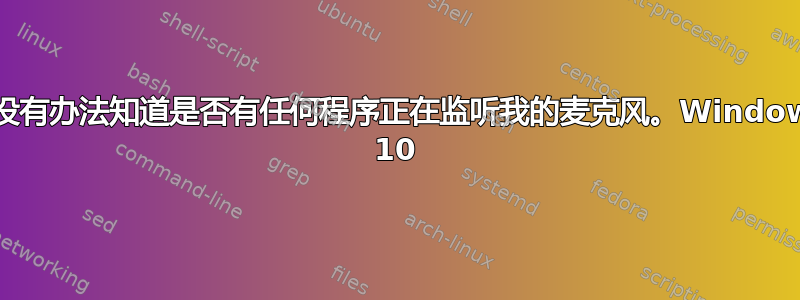 有没有办法知道是否有任何程序正在监听我的麦克风。Windows 10