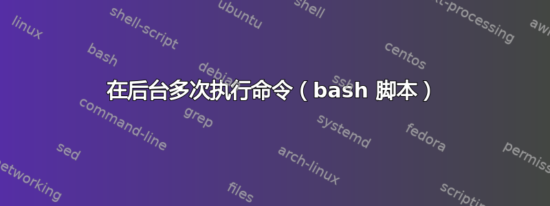 在后台多次执行命令（bash 脚本）