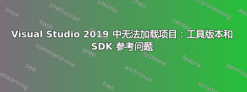 Visual Studio 2019 中无法加载项目：工具版本和 SDK 参考问题