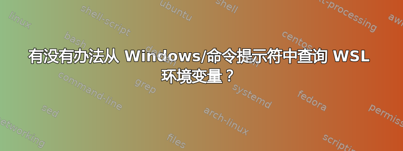 有没有办法从 Windows/命令提示符中查询 WSL 环境变量？