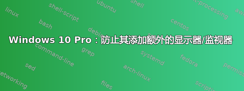 Windows 10 Pro：防止其添加额外的显示器/监视器