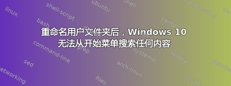 重命名用户文件夹后，Windows 10 无法从开始菜单搜索任何内容