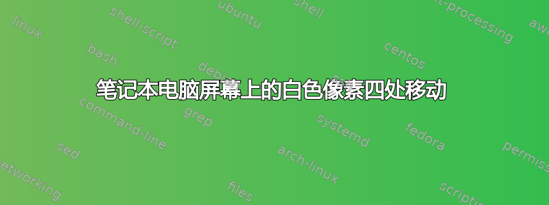 笔记本电脑屏幕上的白色像素四处移动