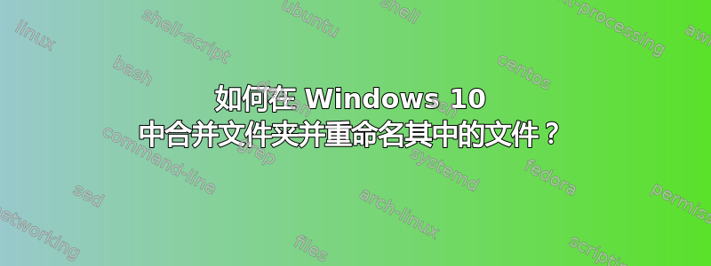 如何在 Windows 10 中合并文件夹并重命名其中的文件？