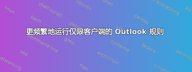 更频繁地运行仅限客户端的 Outlook 规则