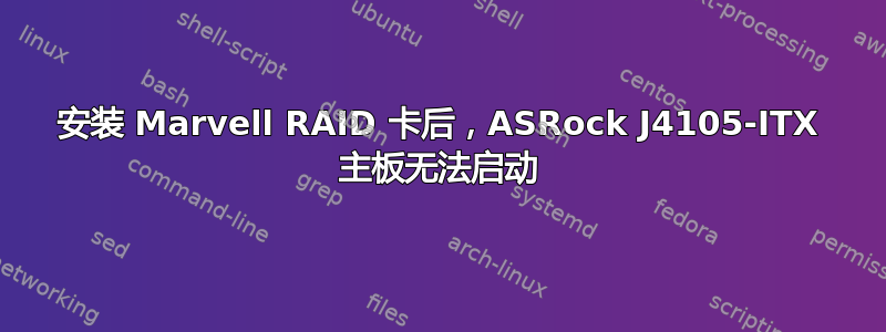 安装 Marvell RAID 卡后，ASRock J4105-ITX 主板无法启动