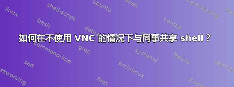 如何在不使用 VNC 的情况下与同事共享 shell？