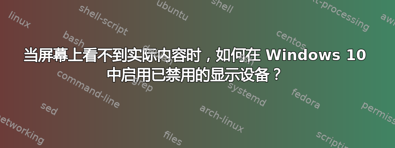 当屏幕上看不到实际内容时，如何在 Windows 10 中启用已禁用的显示设备？