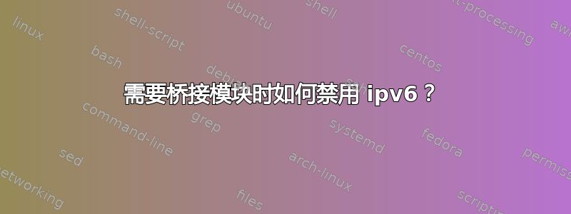 需要桥接模块时如何禁用 ipv6？