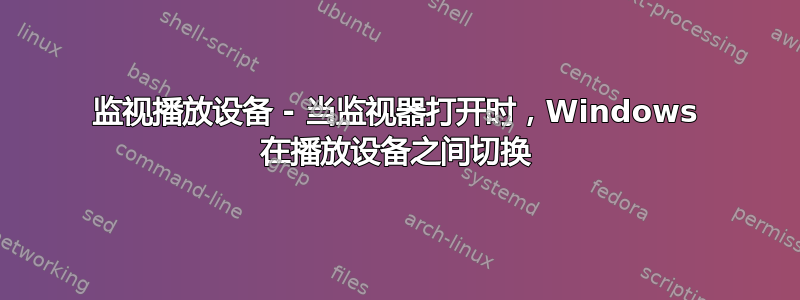 监视播放设备 - 当监视器打开时，Windows 在播放设备之间切换