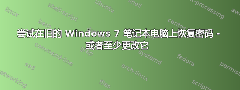 尝试在旧的 Windows 7 笔记本电脑上恢复密码 - 或者至少更改它 