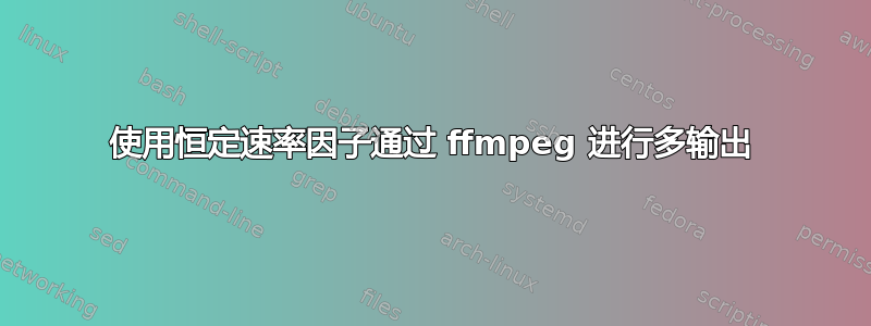 使用恒定速率因子通过 ffmpeg 进行多输出